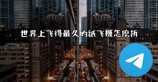 世界上飞得最久的纸飞機怎麼折