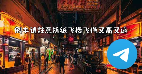 倒车请註意折纸飞機飞得又高又遠