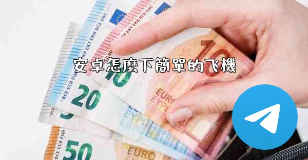 <b>安卓怎麼下簡單的飞機</b>