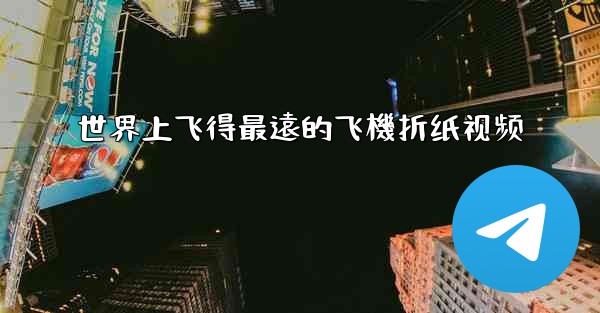 <b>世界上飞得最遠的飞機折纸视频</b>