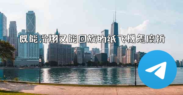 既能滑翔又能回旋的纸飞機怎麼折