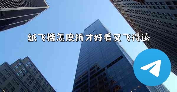 纸飞機怎麼折才好看又飞得遠