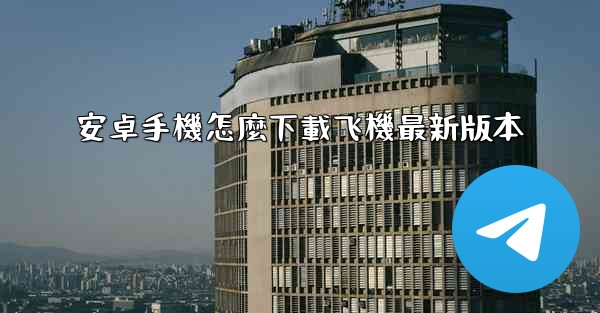 <b>安卓手機怎麼下載飞機最新版本</b>