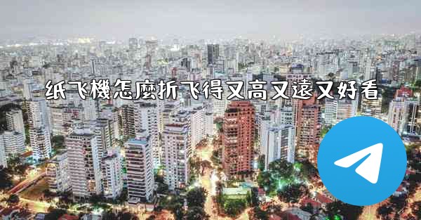 纸飞機怎麼折飞得又高又遠又好看