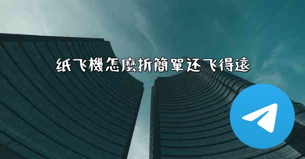 纸飞機怎麼折簡單还飞得遠