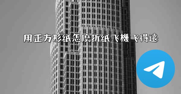 <b>用正方形纸怎麼折纸飞機飞得遠</b>