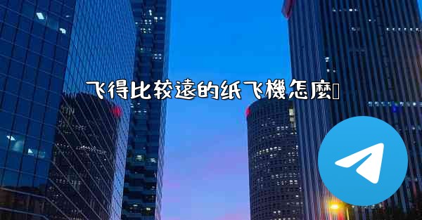 飞得比较遠的纸飞機怎麼叠