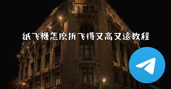 纸飞機怎麼折飞得又高又遠教程