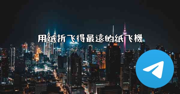 用纸折飞得最遠的纸飞機