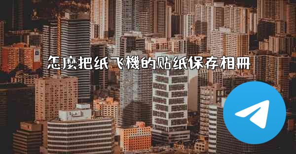 怎麼把纸飞機的贴纸保存相冊