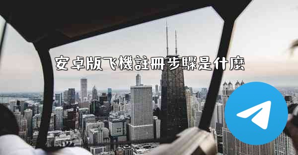 安卓版飞機註冊步驟是什麼