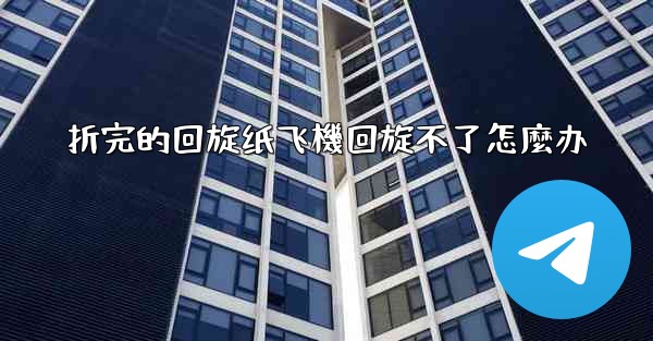 折完的回旋纸飞機回旋不了怎麼办