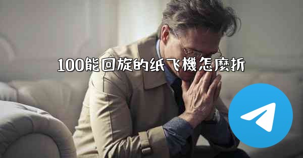 100能回旋的纸飞機怎麼折