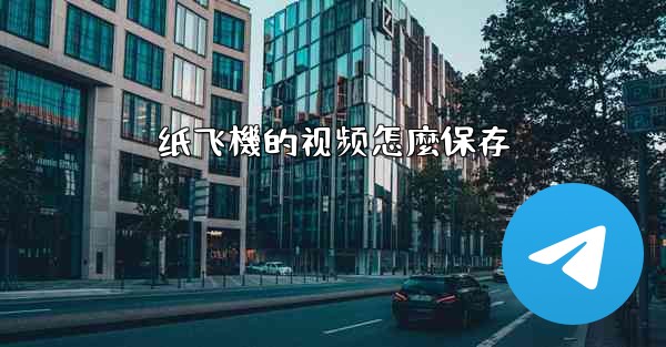 <b>纸飞機的视频怎麼保存</b>