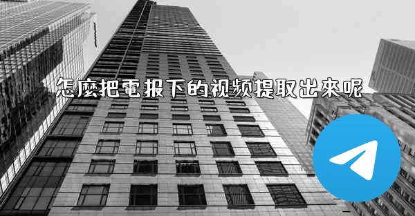 <b>怎麼把電报下的视频提取出來呢</b>