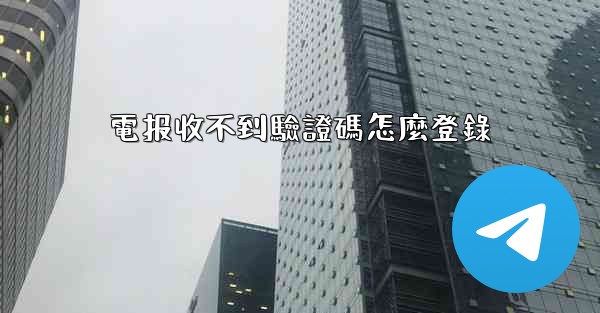 電报收不到驗證碼怎麼登錄
