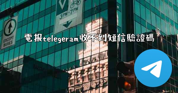 <b>電报telegeram收不到短信驗證碼</b>