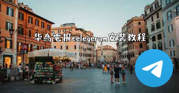 华為電报telegeram安裝教程