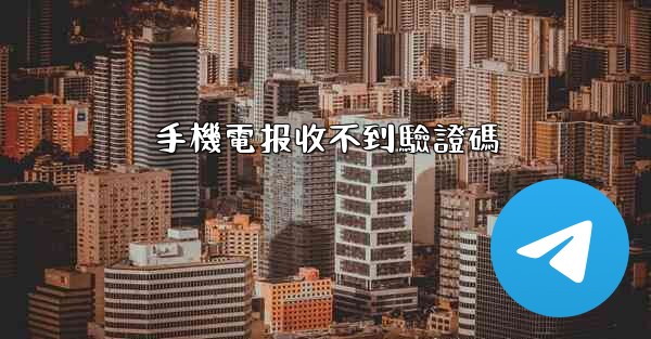 手機電报收不到驗證碼