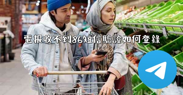 電报收不到86短信驗證如何登錄