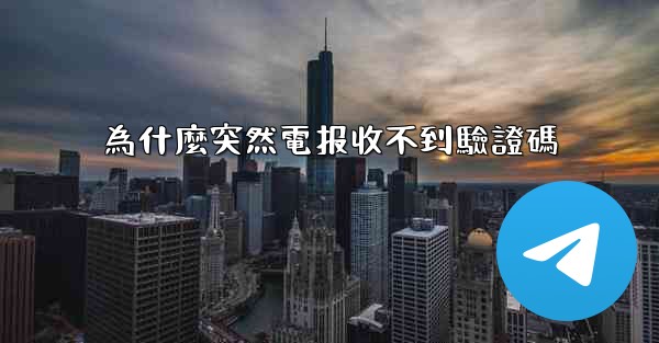 為什麼突然電报收不到驗證碼