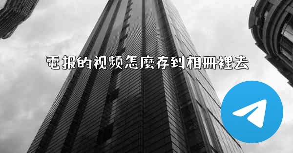 電报的视频怎麼存到相冊裡去