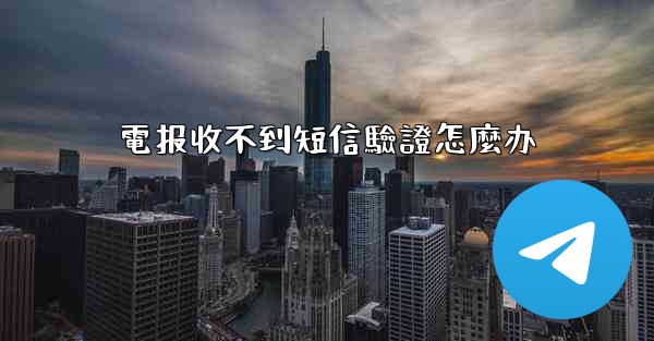 電报收不到短信驗證怎麼办