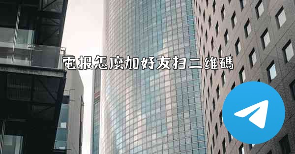電报怎麼加好友扫二维碼