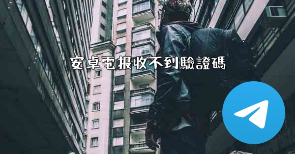 安卓電报收不到驗證碼