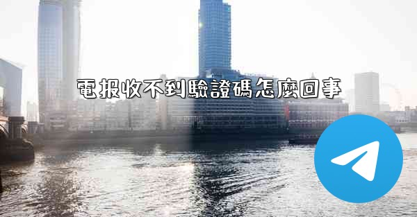 電报收不到驗證碼怎麼回事
