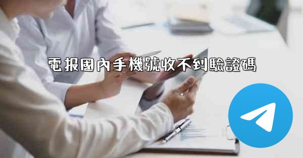 電报國內手機號收不到驗證碼