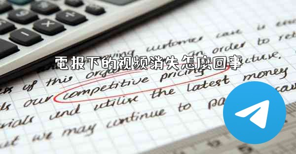 <b>電报下的视频消失怎麼回事</b>