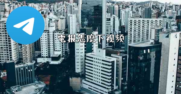 <b>電报怎麼下视频</b>