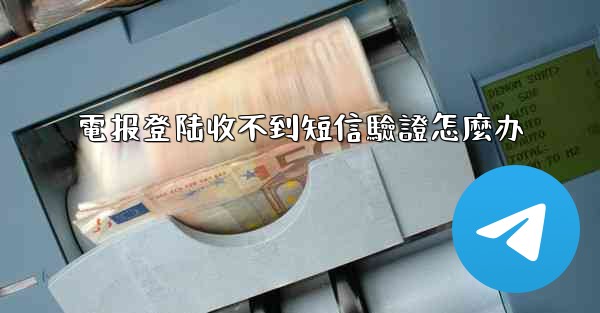 電报登陆收不到短信驗證怎麼办