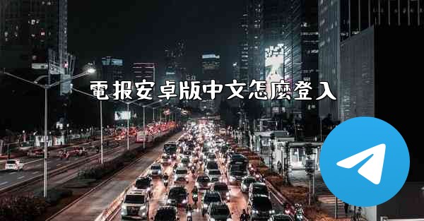 電报安卓版中文怎麼登入
