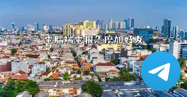 電腦端電报怎麼加好友