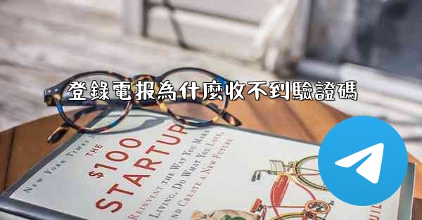 登錄電报為什麼收不到驗證碼