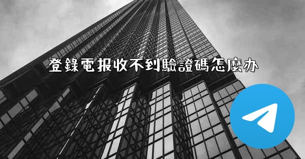 登錄電报收不到驗證碼怎麼办