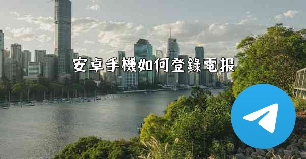 <b>安卓手機如何登錄電报</b>