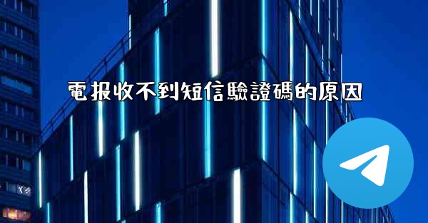 電报收不到短信驗證碼的原因