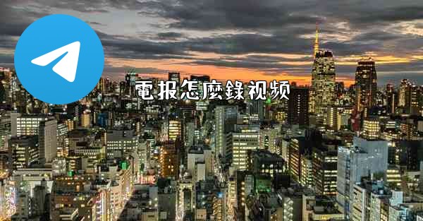 <b>電报怎麼錄视频</b>