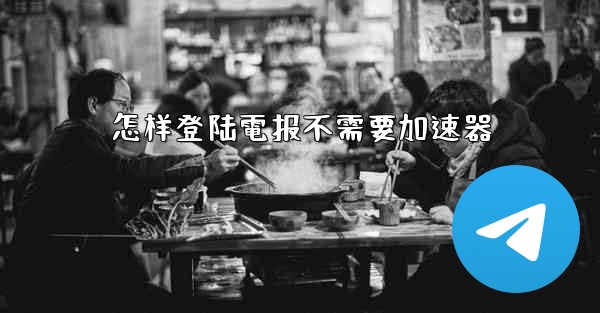 怎样登陆電报不需要加速器
