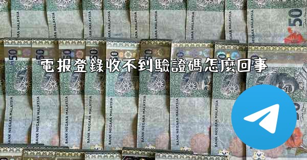 電报登錄收不到驗證碼怎麼回事