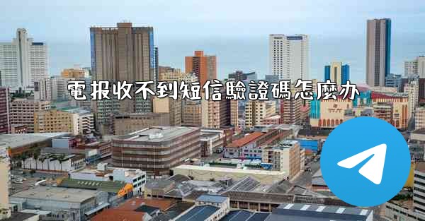 電报收不到短信驗證碼怎麼办