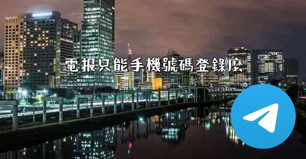電报只能手機號碼登錄麼