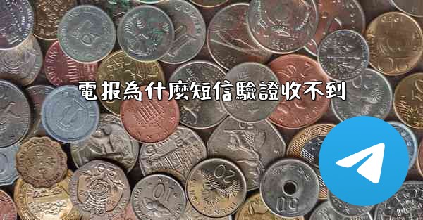 電报為什麼短信驗證收不到