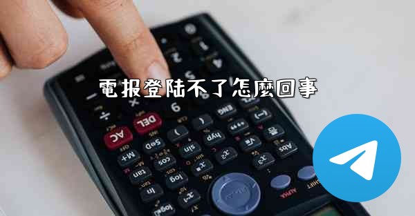 電报登陆不了怎麼回事