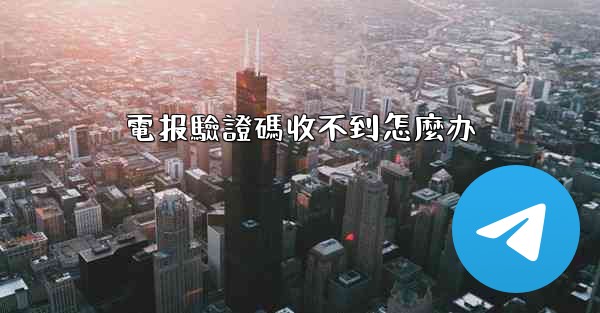 <b>電报驗證碼收不到怎麼办</b>