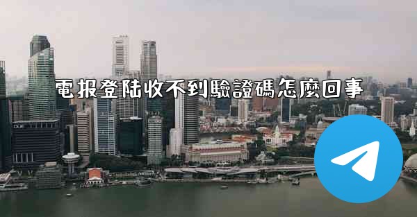 電报登陆收不到驗證碼怎麼回事