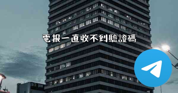 電报一直收不到驗證碼